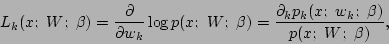 \begin{displaymath}
L_k(x;\ W;\ \beta) =
{\partial\over\partial w_k}\log p(x;\ W...
...ta)
= {\partial_k p_k(x;\ w_k;\ \beta)\over p(x;\ W;\ \beta)},
\end{displaymath}