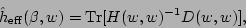 \begin{displaymath}
\hat{h}_{\rm eff}(\beta, w) = {\rm Tr}[H(w,w)^{-1}D(w,w)],
\end{displaymath}