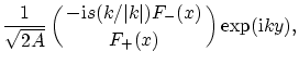 $\displaystyle {1\over\sqrt{2A}} \pmatrix{ - {{\rm i}}s (k/\vert k\vert) F_-(x) \cr F_+(x) \cr} \exp({{\rm i}}ky) ,$