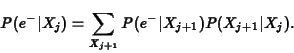 \begin{displaymath}
P(e^-\vert X_j) = \sum_{X_{j+1}} P(e^-\vert X_{j+1})P(X_{j+1}\vert X_j).
\end{displaymath}